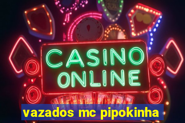 vazados mc pipokinha